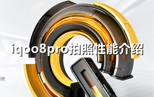 ﻿用iqoo8pro拍照怎么样——iqoo 8 pro拍照性能介绍