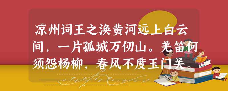 凉州词王之涣黄河远上白云间，一片孤城万仞山。羌笛何须怨杨柳，春风不度玉门关。①首句写诗人眺望黄河的特殊感受。这一句的观察顺序