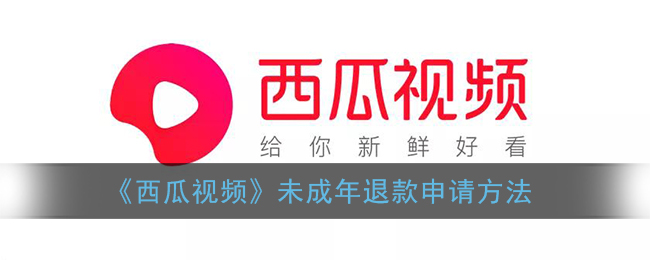 ﻿如何申请西瓜视频未成年退款——西瓜视频未成年退款申请方式一览