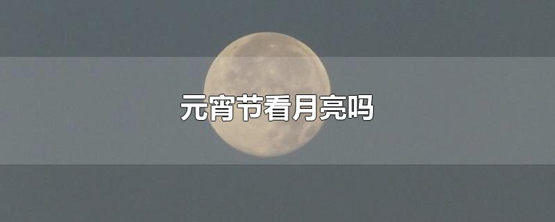 元宵节看月亮还是中秋节看月亮