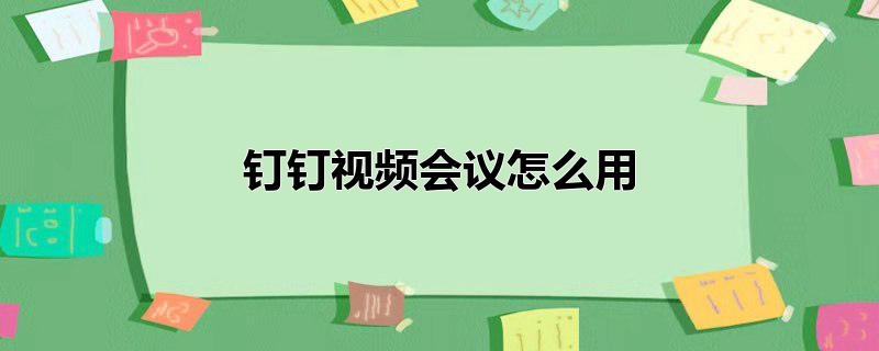 钉钉视频会议怎么用，钉钉视频会议怎么用,钉钉怎么开视频会议