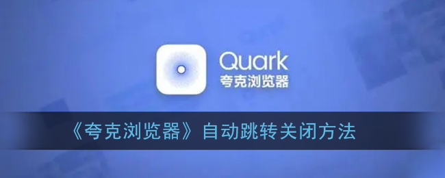 如何关闭quark浏览器的自动跳转——quark浏览器自动跳转的关闭方法列表