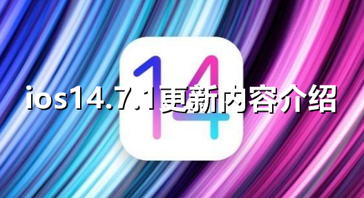 ﻿ios14.7.1更新了什么——iOS 14 . 7 . 1更新内容介绍一目了然