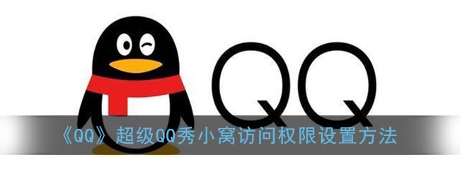 ﻿如何设置QQ超级QQ秀巢的访问权限——QQ超级QQ秀巢的访问权限设置方法列表
