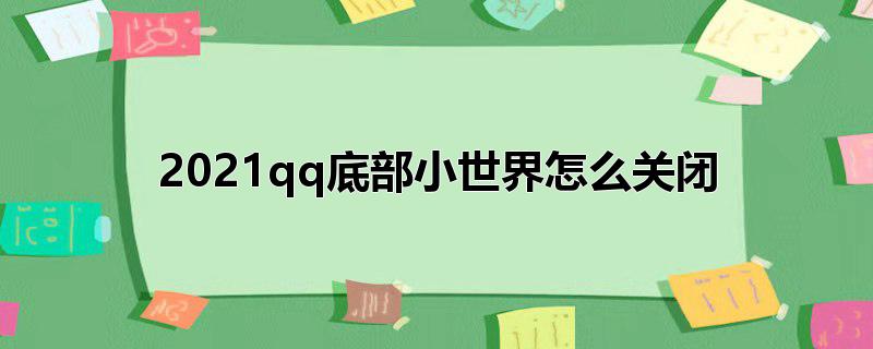 最新版底部小世界怎么关闭,如何关闭小世界?，最新版底部小世界怎么关闭