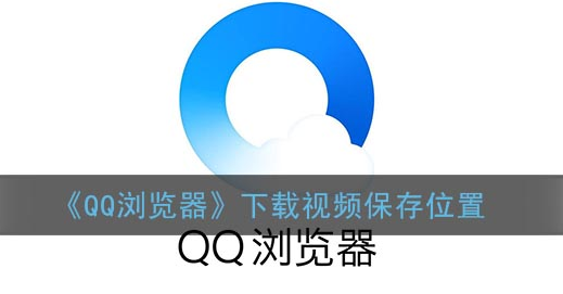﻿QQ浏览器下载视频的位置在哪里？-QQ浏览器下载视频的位置介绍
