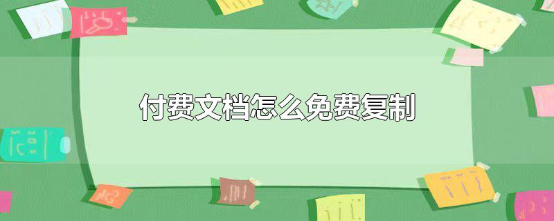 电脑上付费文档怎么免费复制,百度文库付费文档怎么免费复制，电脑上付费文档怎么免费复制