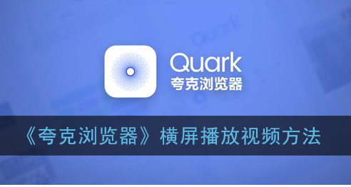 ﻿如何在Quark浏览器中横向播放视频——Quark浏览器横向播放视频的方法列表