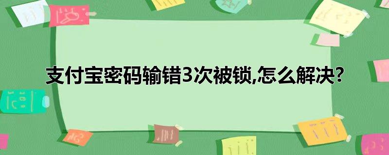 支付宝支付密码输错几次会被锁，支付宝支付密码输错几次会被锁,支付宝输错密码锁多久