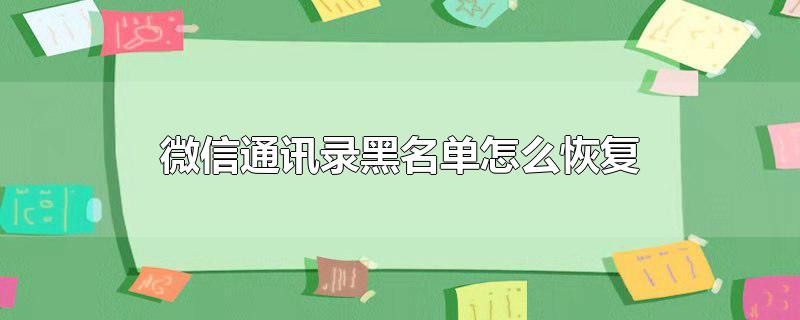 微信通讯录黑名单怎么恢复删除，微信通讯录黑名单怎么恢复删除,微信通讯录黑名单删除了怎么恢复正常