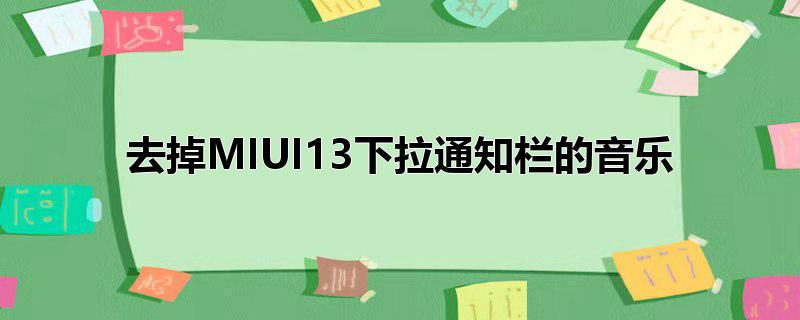 下拉通知栏取消音乐(下拉显示音乐)