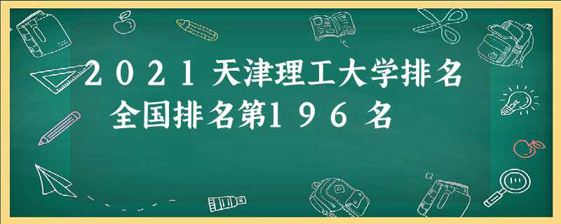 2022天津理工大学排名 全国排名第196名