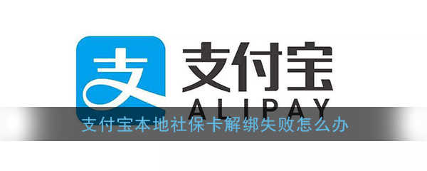 ﻿支付宝本地社保卡为什么解绑失败——本地社保卡解绑失败处理方法介绍