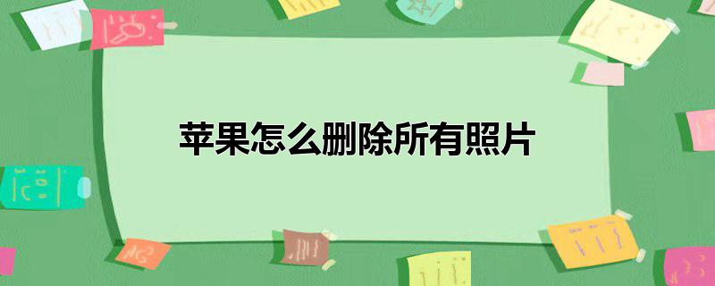 苹果怎么删除所有照片不删视频(苹果如何删掉所有照片)