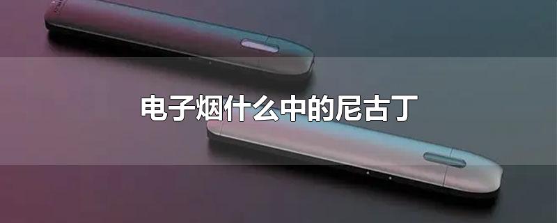 电子烟什么中的尼古丁也是成瘾的物质