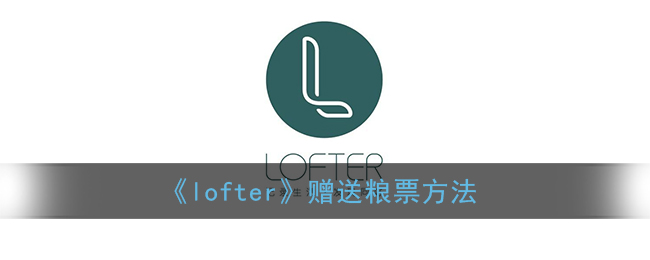 ﻿lofter如何给粮票-一个名单Lofter给粮票