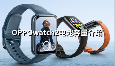 ﻿OPPOwatch2的电池容量是多少OPPO Watch 2电池容量介绍