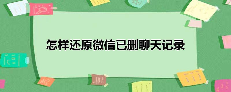 微信删除掉的聊天记录怎么找回(主动删除的微信聊天记录能恢复吗)