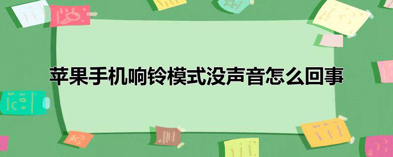 苹果手机响铃模式没声音怎么回事，苹果的响铃模式下为什么没声音