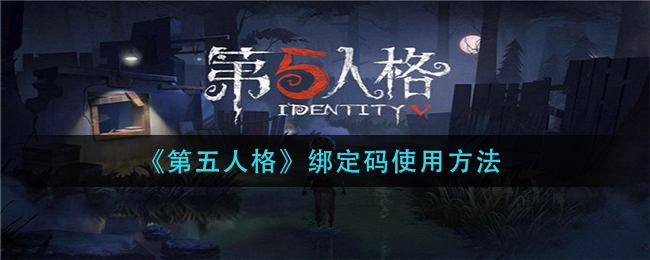 ﻿如何使用第五人格绑定码——第五人格绑定码使用方法一览