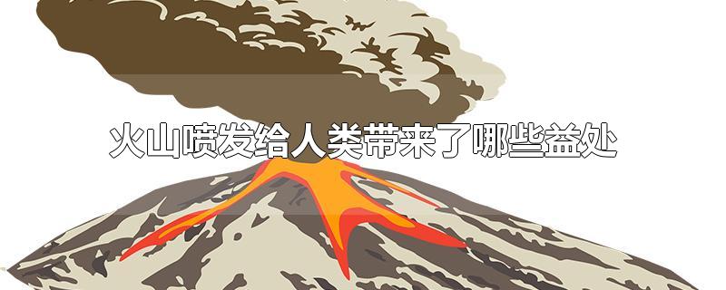 火山喷发给人类带来的利与弊