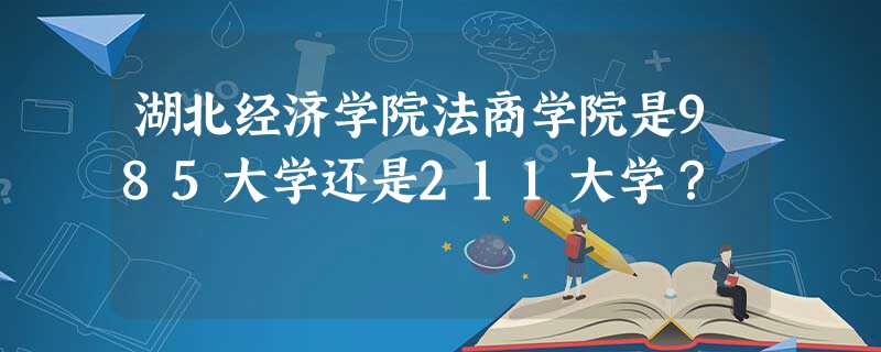 湖北经济学院法商学院是985大学还是211大学？