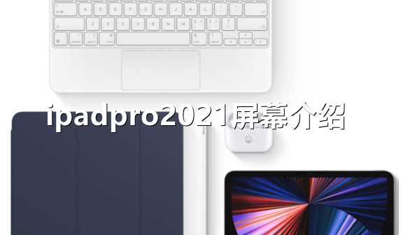 ﻿ipadpro2021的屏幕是什么iPad Pro 2021屏幕介绍