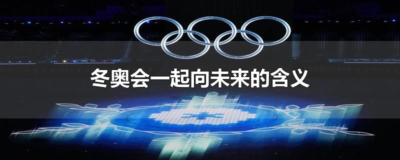 北京冬奥会口号一起向未来诠释了什么