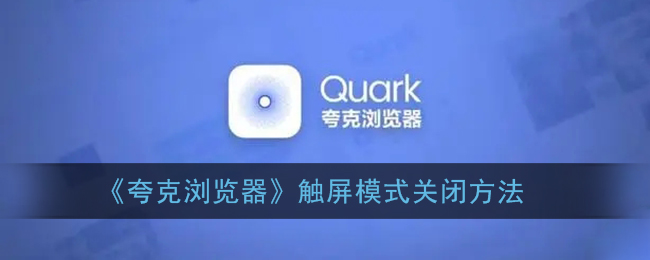 ﻿如何关闭Quark浏览器的触摸屏模式-关闭Quark浏览器触摸屏模式的方法列表