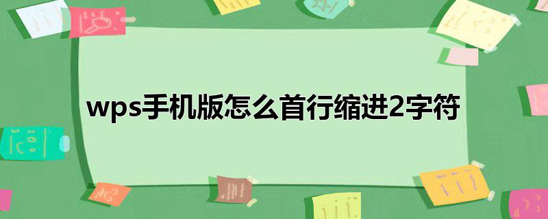 首行缩进字符用手机怎么设置,手机怎么打出首行缩进，首行缩进字符用手机怎么设置