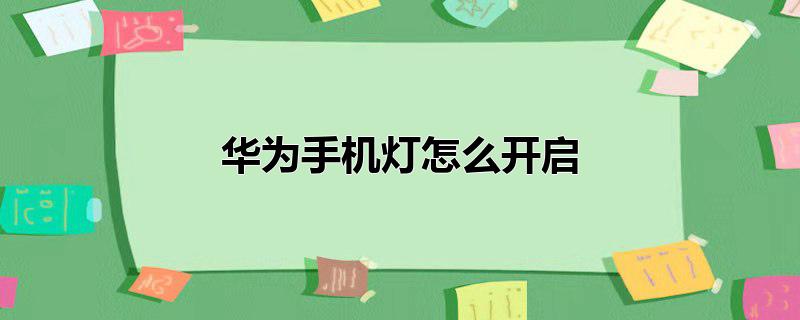 华为手机灯怎么开启，华为手机照明灯怎么开启