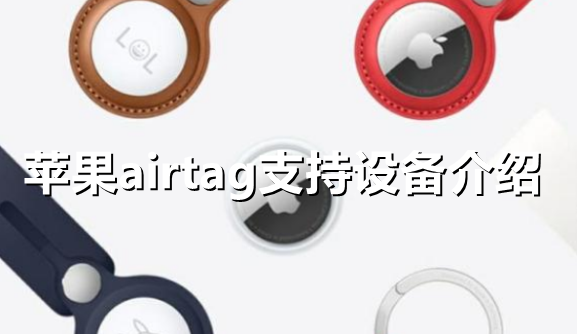 ﻿Apple airtag支持哪些设备——Apple airtag支持的设备介绍