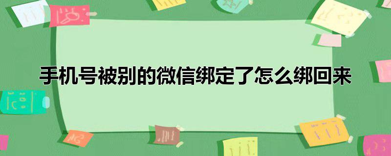 自己的手机号被别的微信绑定了怎么绑回来