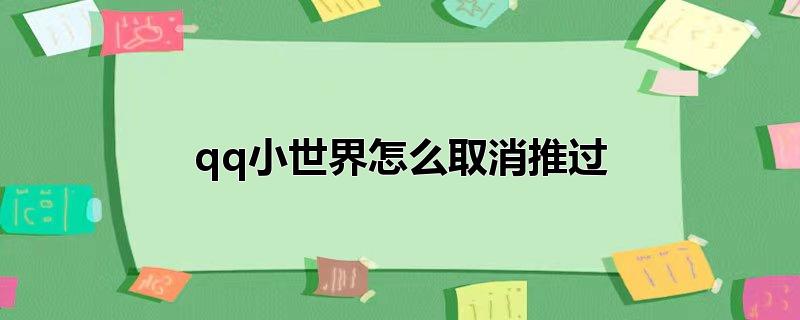 小世界怎么取消推过，小世界如何取消推过的内容