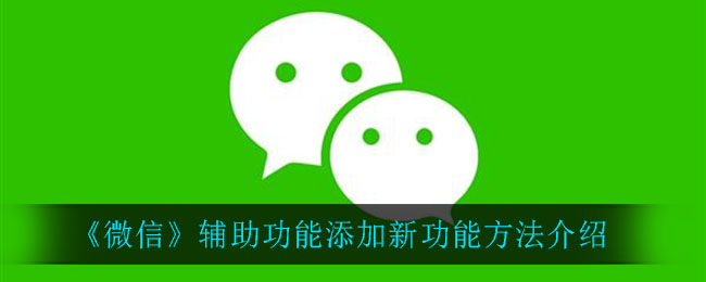 ﻿微信辅助功能如何添加新功能——微信辅助功能添加新功能的方法列表