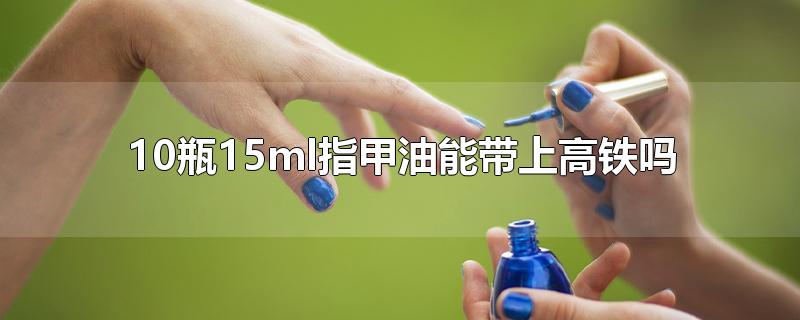 一瓶指甲油能带上高铁吗