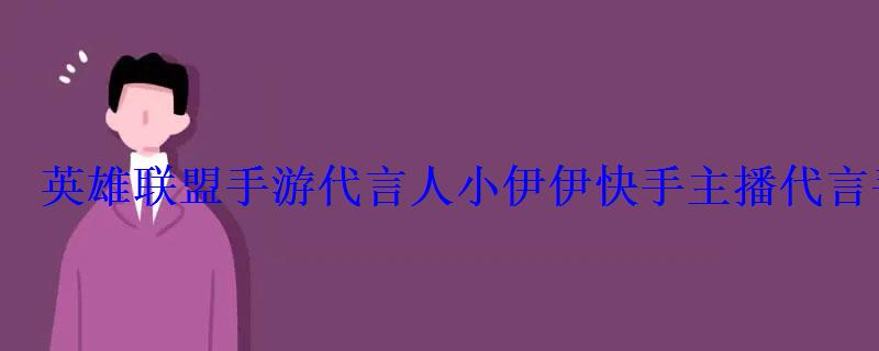 英雄联盟手游代言人小伊伊快手主播代言手游