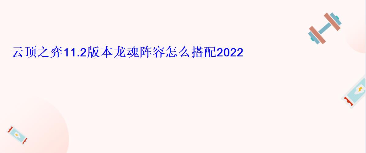 云顶之弈11.6龙魂阵容，云顶之奕11.2龙魂阵容