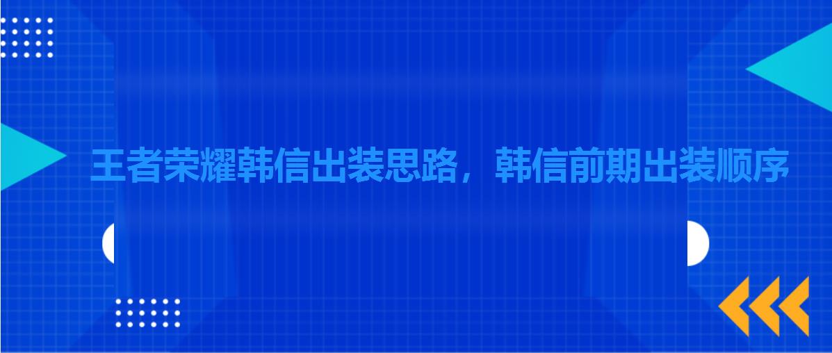 王者荣耀韩信出装思路，韩信前期出装顺序