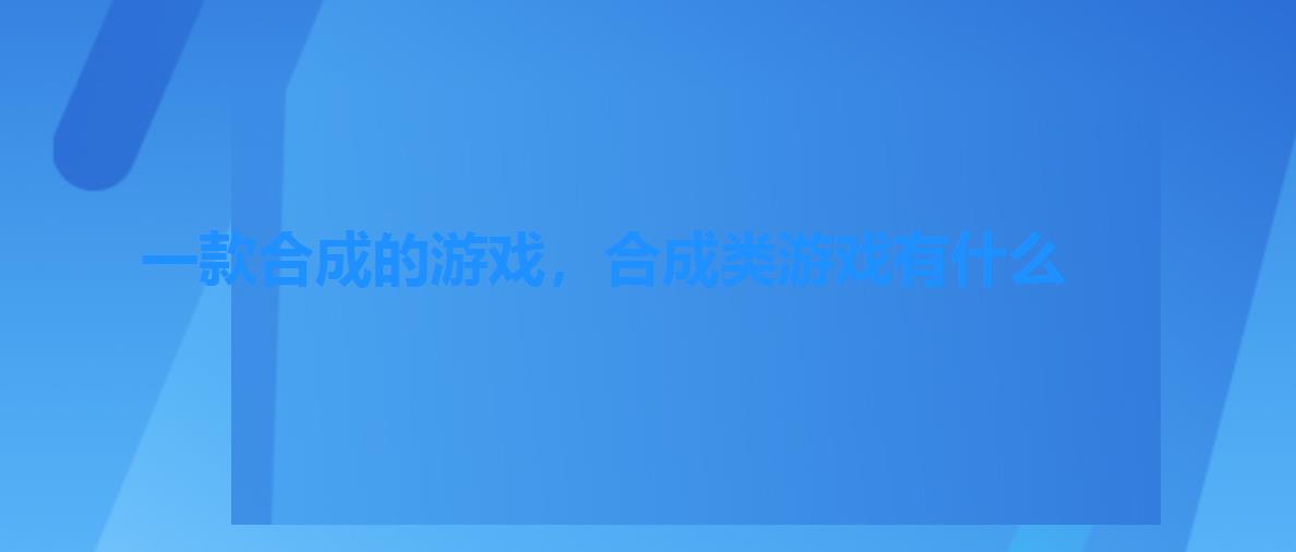 一款合成的游戏，合成类游戏有什么