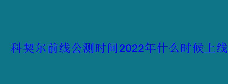 科契尔前线公测时间2022年什么时候上线