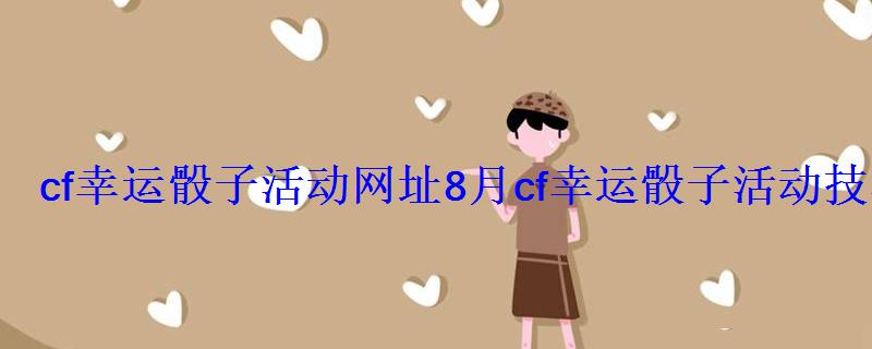 cf幸运骰子活动网址8月cf幸运骰子活动技巧最新