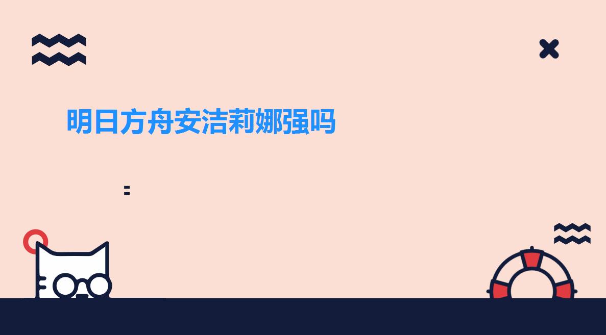 明日方舟安洁莉娜强吗（明日方舟安洁莉娜定位详解）