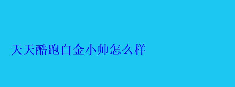 天天酷跑白金小帅怎么样，天天酷跑金枪小帅怎么获得