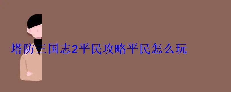 塔防三国志2平民攻略平民怎么玩