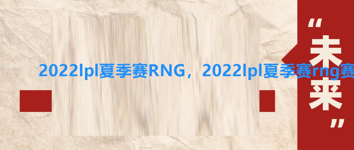 2022lpl夏季赛RNG，2022lpl夏季赛rng赛程