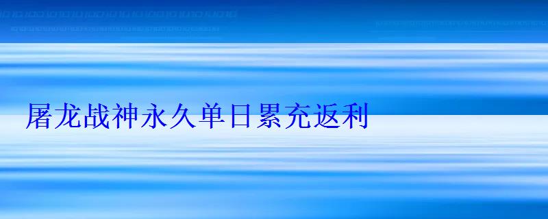 屠龙战神永久单日累充返利