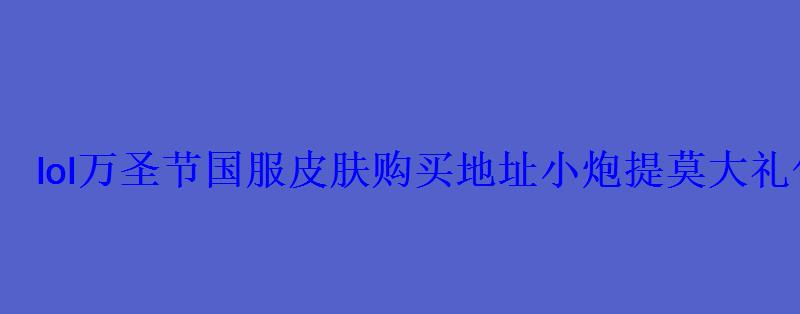 lol万圣节国服皮肤购买地址小炮提莫大礼包多少钱