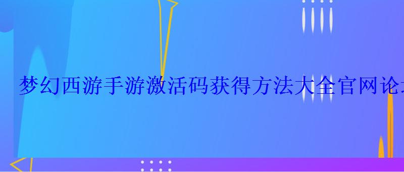 梦幻西游手游激活码获得方法大全官网论坛激活码抢码