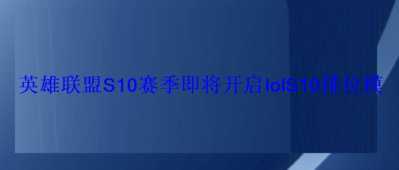 英雄联盟S10赛季即将开启lolS10排位模式1月10日正式开启